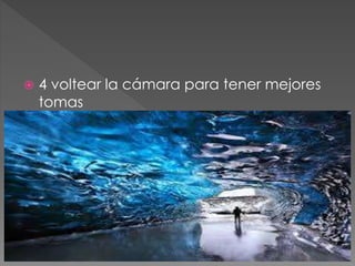  4 voltear la cámara para tener mejores
tomas
 