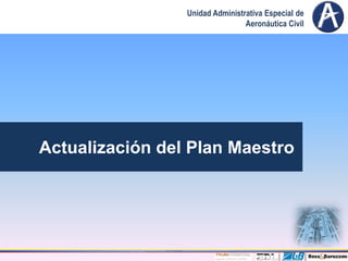 Unidad Administrativa Especial de
                                 Aeronáutica Civil




Actualización del Plan Maestro
 