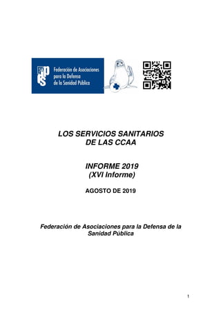 1
LOS SERVICIOS SANITARIOS
DE LAS CCAA
INFORME 2019
(XVI Informe)
AGOSTO DE 2019
Federación de Asociaciones para la Defensa de la
Sanidad Pública
 