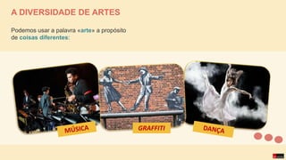 Podemos usar a palavra «arte» a propósito
de coisas diferentes:
A DIVERSIDADE DE ARTES
GRAFFITI
 