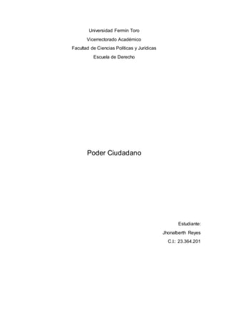 Universidad Fermín Toro
Vicerrectorado Académico
Facultad de Ciencias Políticas y Jurídicas
Escuela de Derecho
Poder Ciudadano
Estudiante:
Jhonalberth Reyes
C.I.: 23.364.201
 