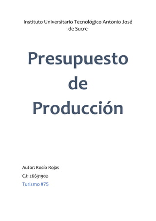 Instituto Universitario Tecnológico Antonio José
de Sucre
Presupuesto
de
Producción
Autor: Rocío Rojas
C.I: 26631902
Turismo #75
 