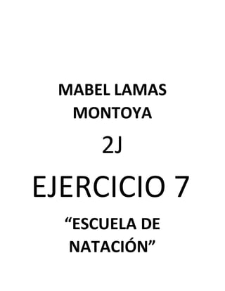 MABEL LAMAS
MONTOYA
2J
EJERCICIO 7
“ESCUELA DE
NATACIÓN”
 