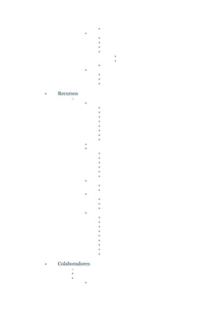 ▪
▪
▪
▪
▪
▪
▪
▪
▪
▪
▪
▪
▪
• Recursos
o
▪
▪
▪
▪
▪
▪
▪
▪
▪
▪
▪
▪
▪
▪
▪
▪
▪
▪
▪
▪
▪
▪
▪
▪
▪
▪
▪
▪
▪
▪
▪
▪
▪
▪
• Colaboradores
o
▪
▪
▪
 