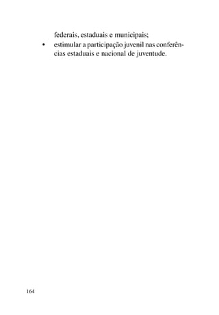 federais, estaduais e municipais;
      •	 estimular a participação juvenil nas conferên-
         cias estaduais e nacional de juventude.




164
 