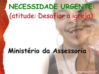 NECESSIDADE URGENTE:   (atitude: Desafiar a igreja)   Ministério da Assessoria parágrafos 203-217  
