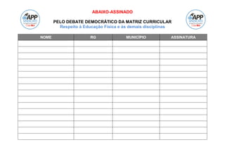 ABAIXO-ASSINADO
PELO DEBATE DEMOCRÁTICO DA MATRIZ CURRICULAR
Respeito à Educação Física e às demais disciplinas
NOME RG MUNICÍPIO ASSINATURA
 