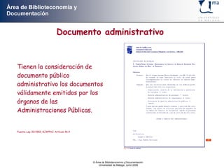Documento administrativo Tienen la consideración de documento público administrativo los documentos válidamente emitidos por los órganos de las Administraciones Públicas. Fuente: Ley 30/1992, RJAPPAC. Artículo 46.4   