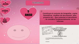5
ANEXO
6
CON COPIA
7
DISTRIBUCIO
N
8
PIE DE
PAGINA
Constituye el conjunto de fotografías ,copias
fotostáticas ,modelos de documentos ,plan,
proyecto etc.. Que sustentan el documento
, se considera fundamentalmente en los
informes
 