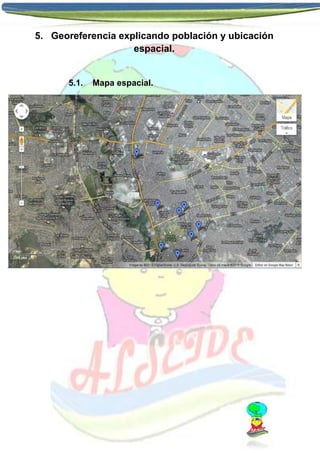 5. Georeferencia explicando población y ubicación
espacial.

5.1.

Mapa espacial.

 