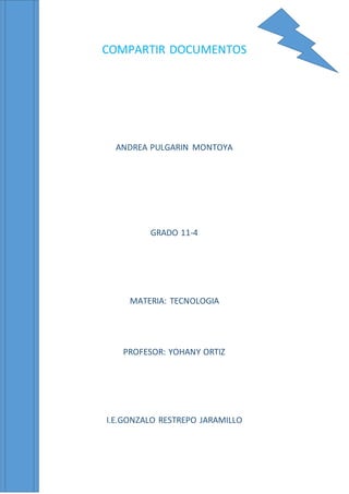 COMPARTIR DOCUMENTOS
ANDREA PULGARIN MONTOYA
GRADO 11-4
MATERIA: TECNOLOGIA
PROFESOR: YOHANY ORTIZ
I.E.GONZALO RESTREPO JARAMILLO
 
