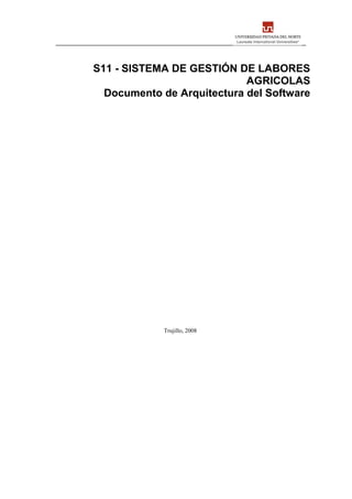 S11 - SISTEMA DE GESTIÓN DE LABORES
AGRICOLAS
Documento de Arquitectura del Software
Trujillo, 2008
 