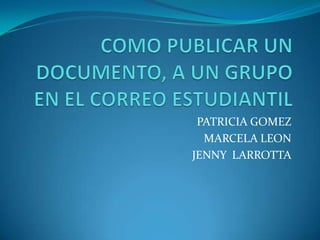 PATRICIA GOMEZ
  MARCELA LEON
JENNY LARROTTA
 