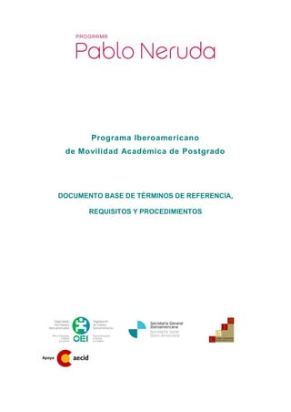 Programa Iberoamericano
         de Movilidad Académica de Postgrado




        DOCUMENTO BASE DE TÉRMINOS DE REFERENCIA,

               REQUISITOS Y PROCEDIMIENTOS




Apoya
 