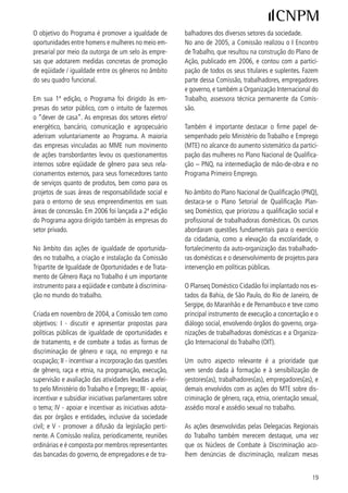de entendimentos e, sobretudo, atuam na direção           namentais e não-governamentais, tendo como foco
dos trabalhos de sensibilização por meio de eventos       temático a igualdade de oportunidades e o combate
educativos (palestras, seminários, reuniões e oficinas)   à discriminação no trabalho.
e da realização de parcerias com instituições gover-



cApítulo 2 – educAção incluSivA e não SexiStA

O conceito de educação adotado pelo PNPM abrange          a Secretaria Especial de Políticas de Promoção da
os diferentes processos educacionais – formais e in-      Igualdade Racial (SEPPIR), e o Centro Latino-Ame-
formais – além de processos de aprendizagem e for-        ricano em Sexualidade e Direitos Humanos, da Uni-
mação cidadã que se façam por meio da cultura, da         versidade do Estado do Rio de Janeiro (CLAM/IMS/
arte e da comunicação. Parte-se do pressuposto de         UERJ). O curso semipresencial ocorreu no período de
que o processo educativo, nesse sentido abrangente,       maio a setembro de 006, em seis municípios das
é capaz de transformar a sociedade e desconstruir         cinco regiões brasileiras, formando 900 professores/
estereótipos, enfrentar discriminações e questionar       as de quinta a oitava séries das redes públicas de
imagens sociais conservadoras, tendo, portanto, um        ensino. Depois de testada a sua metodologia o curso
papel fundamental para a construção de uma socie-         deverá ser replicado a partir deste ano, em formato e
dade mais solidária e igualitária.                        abrangência ainda em definição pelos parceiros en-
                                                          volvidos.
A incorporação das demandas de gênero à política
educacional deve ser vista como evidência de um           Além de implementar diretamente algumas ações,
outro resultado, nem sempre mensurável, que é a           o MEC, por meio da Secretaria de Educação Conti-
ampliação do consenso, no interior do MEC, sobre a        nuada, Alfabetização e Diversidade (SECAD) apóia
relevância de políticas que tratem da discriminação       técnica e financeiramente processos de formação
de gênero e por orientação sexual na esfera da edu-       de educadores/as executados por Organizações Não
cação. Em torno desses temas, é importante destacar       Governamentais, estados e prefeituras, no âmbito do
a revitalização do debate institucional no âmbito da      projeto “Diversidade Sexual e Igualdade de Gênero
reflexão sobre a relevância de políticas de educação      nas Escolas”. Em 006, foram recebidos 0 proje-
para a diversidade e os direitos humanos para a me-       tos, dos quais  foram apoiados, em todas as regiões
lhoria da qualidade da educação.                          do país. A expectativa é capacitar diretamente  mil
                                                          profissionais da educação. Fomentando o acúmulo
Assim, estão sendo implementadas políticas que vi-        conceitual e metodológico para projetos de formação
sam atuar sobre a pedagogia, os currículos e a men-       de educadores/as nesse campo, e avaliando experi-
talidade de profissionais da educação, de modo a          ências com potencial para serem replicadas, o MEC
enfrentar o sexismo e promover o valor da igualdade       espera, também, agir sobre as secretarias estaduais e
entre homens e mulheres. É nesta perspectiva que          municipais de educação, para que assumam postura
foi desenvolvida, desde fins de 00, a parceria que      protagonista.
deu origem ao curso “Gênero e Diversidade na Es-
cola – Formação de Profissionais da Educação nas          Também em 006, o MEC inaugurou, por intermé-
Temáticas de Gênero, Sexualidade e Relações Étnico-       dio da SECAD, uma outra linha de apoio a projetos,
raciais”.                                                 pautada pelas relações de gênero que se destina a
                                                          estimular ações e projetos que promovam a inclusão
De iniciativa da SPM e do Conselho Britânico, o pro-      da temática da educação sexual, direitos sexuais e
jeto também reuniu o Ministério da Educação (MEC),        reprodutivos, saúde sexual e reprodutiva, com foco


0
 