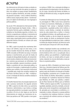 Estes avanços institucionais são da maior relevância e                        pação política das mulheres bem como profundas de-
contribuem para o empoderamento das mulheres. Em-                             sigualdades relativamente aos homens, principalmente
bora elas participem dos movimentos sociais, dos par-                         no campo da política representativa.
tidos e ocupem posições de poder nas administrações
públicas e nos parlamentos, é amplamente reconhe-                             É importante destacar que se passaram décadas entre
cida que sua participação é ainda pequena. Algumas                            a conquista do direito de voto das mulheres, em 9,
variáveis podem ser levantadas para explicar esta situ-                       e a conquista de mandatos eletivos na esfera federal.
ação: a persistência da cultura patriarcal que associa                        Somente em 986, foram eleitas deputadas federais
os homens ao espaço público e as mulheres ao espaço                           em número mais expressivo (6 deputadas); somente
privado; o peso do poder econômico no processo elei-                          em 990 foi eleita a primeira senadora com mandato
toral e o custo crescente das campanhas favorecendo                           efetivo; e apenas em 99 foi eleita a primeira gover-
as candidaturas masculinas; o pouco tempo dedicado                            nadora no país. Além dos cargos eletivos, existe uma
à ação política pelas mulheres, em grande parte, pela                         gama de indicações realizada pelo presidente da repú-
sobrecarga de responsabilidades, pelo acúmulo de ta-                          blica para cargos no governo e no poder judiciário, e
refas domésticas e do cuidados das filhas/os e dos fa-                        nas esferas estadual e municipal pelo chefe do execu-
miliares doentes, com deficiência e idosas/os e a vida                        tivo correspondente, no que for de sua prerrogativa. A
laboral; e as trajetórias políticas das mulheres, menos                       participação das mulheres nas instâncias de poder no
consolidadas relativamente às dos homens. Todo este                           país vem crescendo paulatinamente, ainda que de for-
complexo de fatores gera adversidades para a partici-                         ma muito tímida, e pode ser visualizada no Quadro I.



                                                      QUADRO I
                                    MULHERES EM INSTÂNCIAS DE PODER NO BRASIL - 007

                  poderes do estado                                                  Mulher                hoMeM              total
                   cargo/MaNdato                                                                                            (100 %)
                                                                               N.A.      %           N.A.        %
              PODER LEGISLATIVO . Deputada/Deputado                             0      ,         7        87,66          8*
                                Federal
                                . Deputada/Deputado                             5       8,77        68        9,          5
                                Estadual/Distrital
                                . Vereadora/Vereador                            ,6   96                  88,9         .059
                                . Senador/Senadora                            6.556 ,65 5.5                87,5        5.808

              PODER EXECUTIVO              . Presidente da República  -                    -                   00,0          
                                           . Governadora/Governador                    ,8                 85,9         7
                                           . Prefeita/Prefeito       8                 7,5       5.       9,8        5.559

              PODER JUDICIÁRIO             . Ministra/Ministro do STF                  8,8          9        8,8          
                                           . Ministra/Ministro do STJ                  ,         9        87,88          
                                           . Ministra/Ministro do TST                   5,88         6        9,          7
                                           . Ministra/Ministro do TSE                  ,8          6        85,7           7
                                           . Ministra/Ministro do STM            -         -           -       00,00          5

Fontes:
TSE – eleições de 006 (Senado Federal, Câmara dos Deputados, Assembléias Estaduais/Distrital, governos) e eleições de 00 (Câmara de Vereadores
e Prefeituras) e sites: http://www.brasil.gov.br e http://www.stf.gov.br/bndpj/tribunaissuperiores.
* Pela especificidade das eleições para o Senado, o número de senadoras/senadores abrange as/os 7 eleitas/os em 006 e as 5 eleitas/os em 00.
Nas últimas eleições foram eleitas quatro senadoras e na anterior, oito. Duas deixaram a Casa para assumir posições em outros poderes.
Siglas:
N.A. – número absoluto, STF – Supremo Tribunal Federal, STJ – Superior Tribunal de Justiça, TST – Tribunal Superior do Trabalho, TSE – Tribunal Superior
Eleitoral, STM – Superior Tribunal Militar.



                                                                                                                                                    9
 