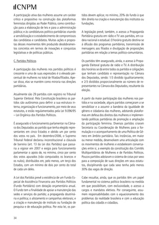 4) SiStemA político brASileiro

Enquanto a ação política no âmbito da participação é     facultado aos partidos políticos, dentro da mesma cir-
livre e suas organizações dispõem de maior autonomia     cunscrição, firmar coligações para eleição majoritária,
e flexibilidade, o processo de representação política    proporcional, ou para ambas.
conta com um conjunto de regras fixas e comuns que
devem ser observadas pelos partidos e cidadãs/cida-      A constituição federal estabelece algumas condições
dãos que atuam nessa frente.                             de elegibilidade:
                                                            - a nacionalidade brasileira;
A. Estruturação e regras básicas de funcionamento           - o pleno exercício dos direitos políticos;
                                                            - o domicílio eleitoral na circunscrição (relativa ao
O sistema de governo no Brasil é o presidencialismo         mandato pleiteado);
republicano. O presidente da república é eleito pelo        - a filiação partidária;
voto direto e secreto para um mandato de quatro             - a idade mínima de dezoito anos para vereador/a;
anos, exercendo as funções de chefia de estado (re-         vinte e um para deputado/a federal, deputado/a
presentação do país internacionalmente e condução           estadual ou distrital, prefeito/a, vice-prefeito/a
dos interesses da república) e de chefia de governo         e juiz/a de paz; trinta anos para governador/a e
(gerência da administração pública e condução dos           vice-governador/a de estado e do distrito federal;
interesses da união).                                       e trinta e cinco anos para presidente/a e vice-pre-
                                                            sidente/a da república e senador/a.
O poder legislativo federal é bicameral: cabe ao se-
nado federal a representação dos estados federados       Pela legislação eleitoral em vigor, lei eleitoral
e do distrito federal (na proporção de três senadoras/   9.50/997, com dispositivos alterados pela lei
senadores para cada unidade da federação, eleitas/       .00/006 (que delimita sobre propaganda, fi-
os para um mandato de oito anos, alternadamente a        nanciamento e prestação de contas), duas regras são
cada quatro anos, na proporção de um e dois terços);     importantes para a participação em pleitos eleitorais,
e cabe à câmara dos deputados a representação do         entre outras:
povo, mediante eleição de deputadas/deputados para       - a filiação a um partido político com um prazo mínimo
um mandato de quatro anos. O número de deputadas/        de um ano antes das eleições;
deputados de cada unidade da federação é definido        - a deliberação sobre coligações e escolha de candida-
proporcionalmente à população, sendo estabelecido        tas/candidatos, realizadas em convenções partidárias.
um mínimo de oito e um máximo de 70 deputadas/de-
putados federais para cada.                              B. Ações afirmativas na política

Enquanto a eleição para o senado ocorre pelo siste-      O ideário feminista colocou a temática das ações
ma majoritário, ou seja, é eleito o/a candidato/a mais   afirmativas para as mulheres na política como uma
votado/a – o que também vigora nas eleições para a       estratégia de enfrentamento da sub-representação
chefia do poder executivo –, as eleições para a câmara   das mulheres e de promoção da redistribuição das
dos deputados, assembléias legislativas, câmara le-      oportunidades de acesso ao poder entre mulheres e
gislativa do distrito federal e câmaras de vereadores    homens.
ocorrem pelo sistema proporcional. Neste sistema de
votação, os partidos elegem seus representantes com      As ações afirmativas são intervenções essencialmente
base nos votos que obtiveram, dividido pelo quociente    do poder público visando superar fortes discriminações
eleitoral - número mínimo de votos que cada partido      e desigualdades construídas e acumuladas historica-
deve obter para garantir uma vaga. Pela legislação, é    mente (sociais, econômicas, políticas e culturais), as


                                                                                                              5
 