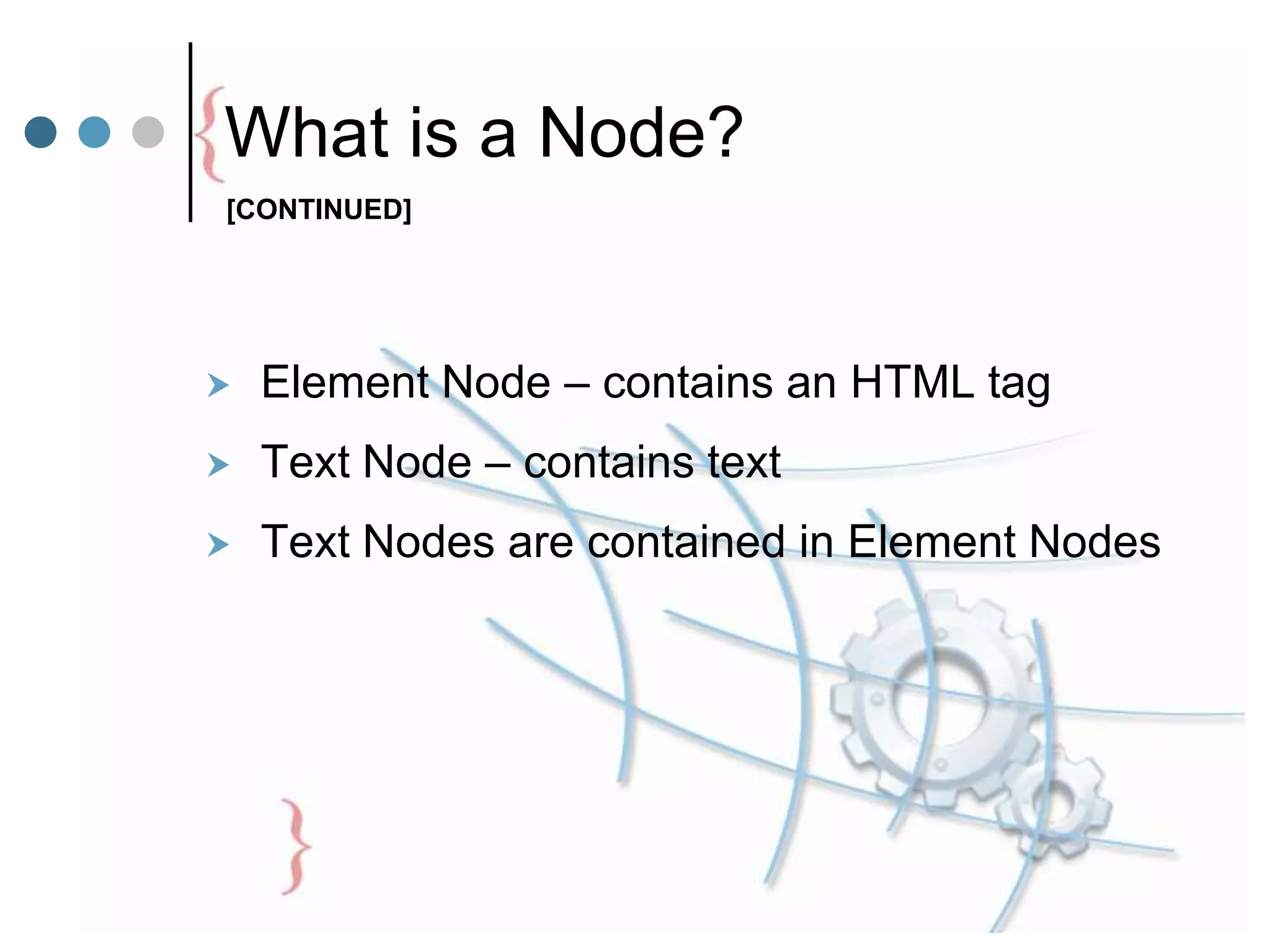 What is a Node?
 Element Node – contains an HTML tag
 Text Node – contains text
 Text Nodes are contained in Element Nodes
[CONTINUED]
 