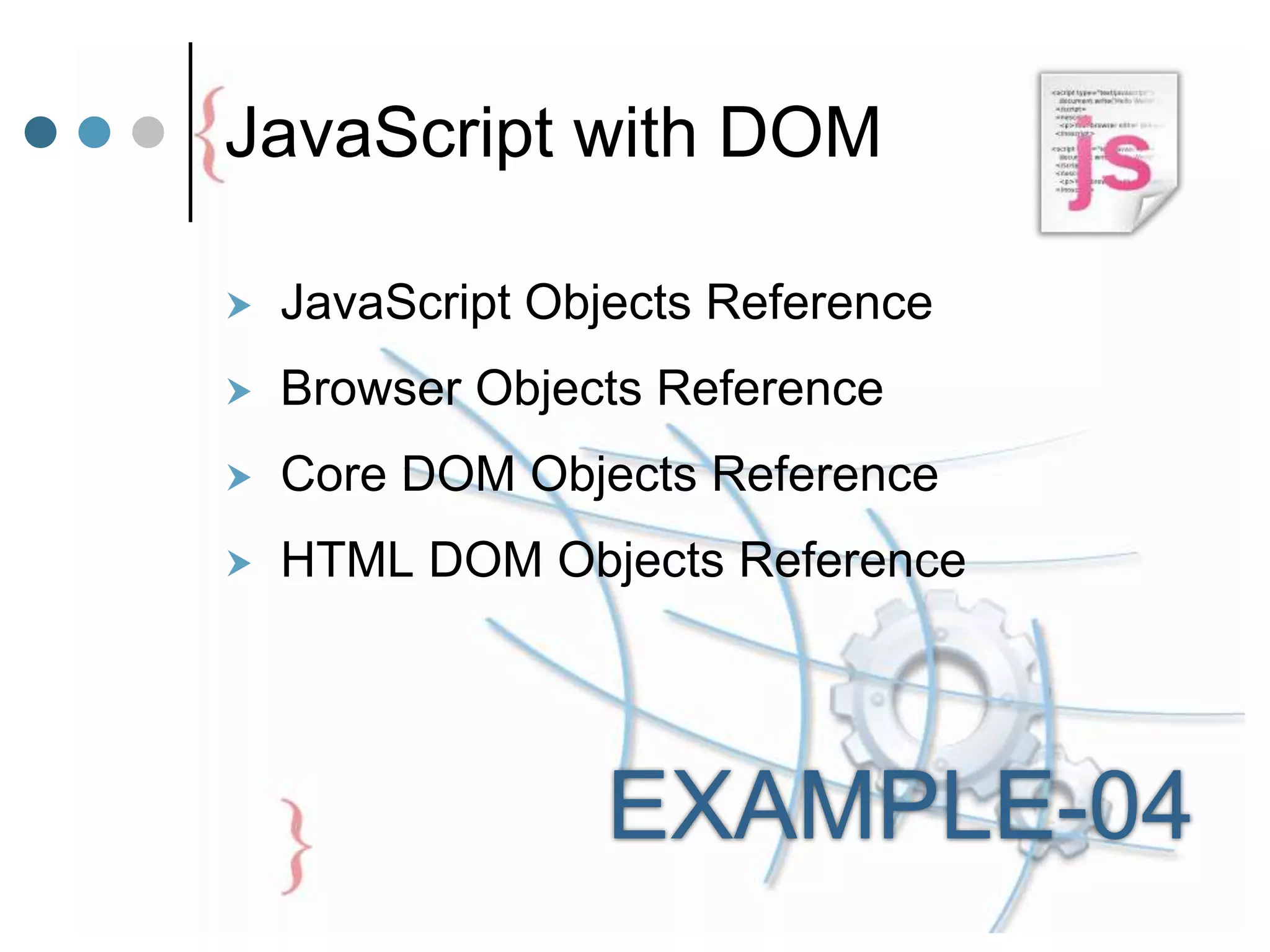 JavaScript with DOM
 JavaScript Objects Reference
 Browser Objects Reference
 Core DOM Objects Reference
 HTML DOM Objects Reference
EXAMPLE-04
 