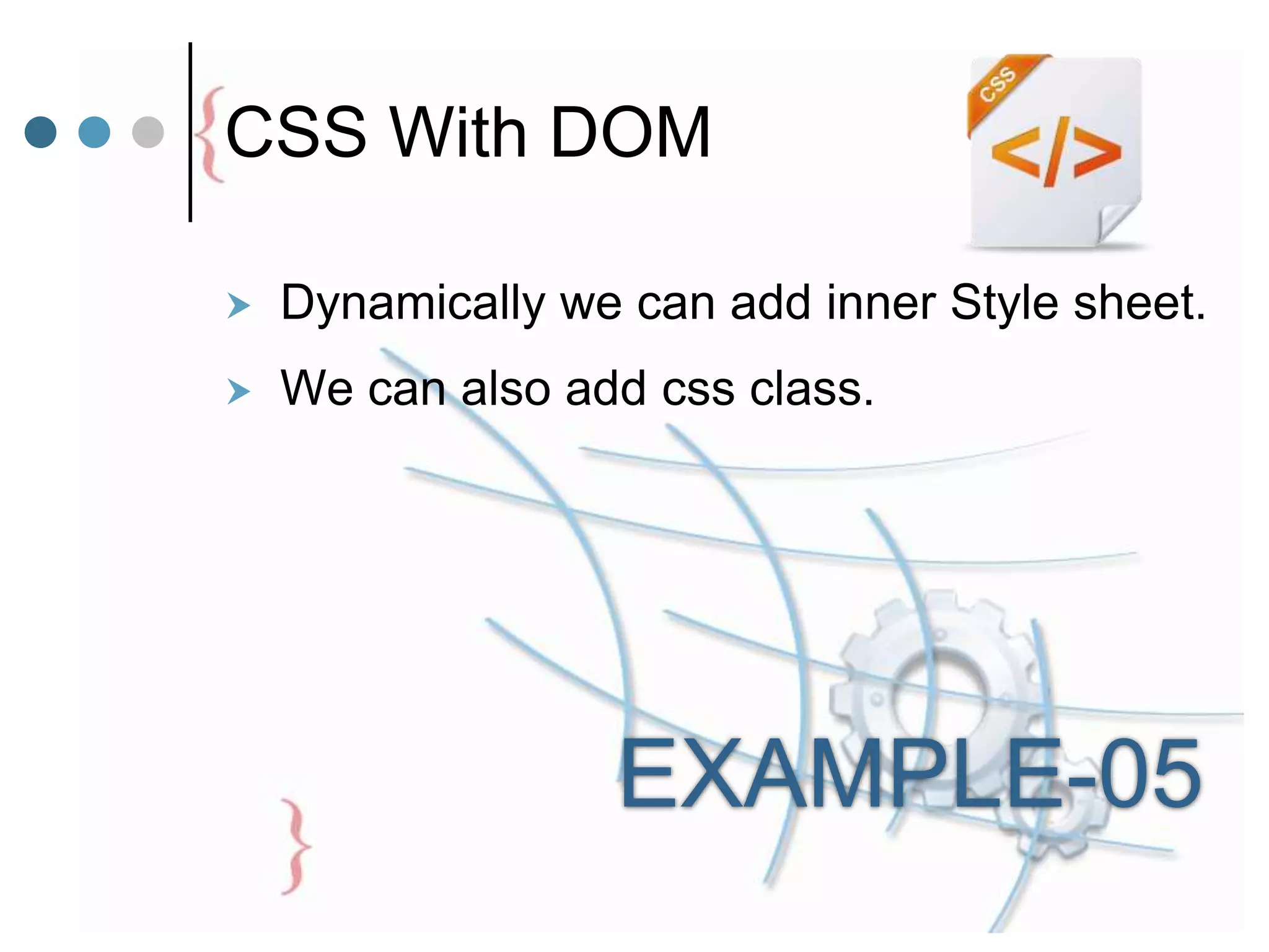 CSS With DOM
 Dynamically we can add inner Style sheet.
 We can also add css class.
EXAMPLE-05
 