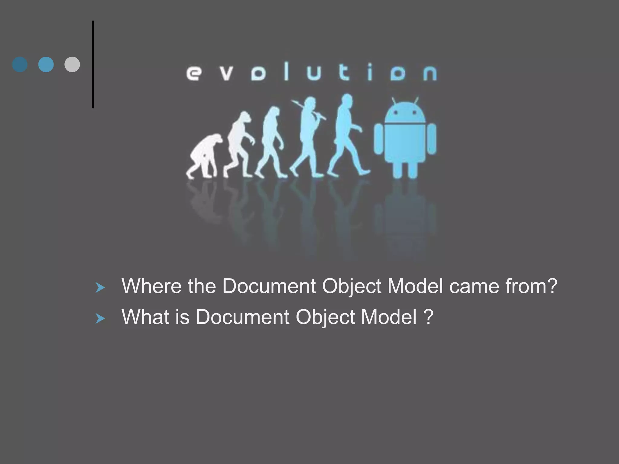  Where the Document Object Model came from?
 What is Document Object Model ?
 