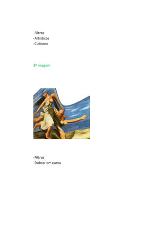 -Filtros
-Artísticos
-Cubismo
3ª imagem
-Filtros
-Dobrar em curva
 