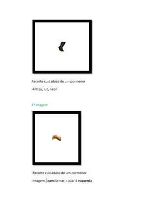 Recorte cuidadoso de um pormenor
-Filtros, luz, néon
4ª imagem
-Recorte cuidadoso de um pormenor
-Imagem, transformar, rodar á esquerda
 