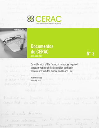 3
Quantification of the financial resources required
to repair victims of the Colombian conflict in
accordance with the Justice and Peace Law
Mark Richards
June - July 2006
 