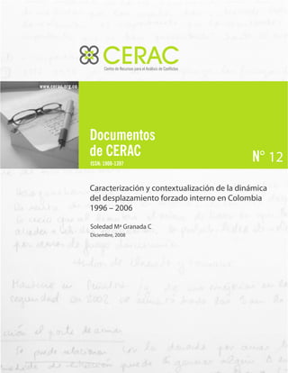 12
Caracterización y contextualización de la dinámica
del desplazamiento forzado interno en Colombia
1996 – 2006
Soledad Mª Granada C
Diciembre, 2008
 