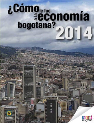 1¿Cómo le fue a la economía bogotana en el 2014?
Fotógrafo: Carlos Lema.
le fue
ala
¿Cómo
economía
bogotana?
2014
 