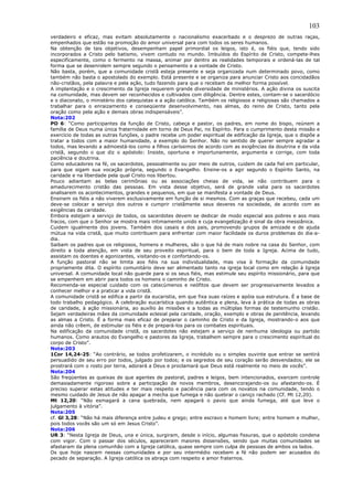 103
verdadeiro e eficaz, mas evitam absolutamente o nacionalismo exacerbado e o desprezo de outras raças,
empenhados que estão na promoção do amor universal para com todos os seres humanos.
Na obtenção de tais objetivos, desempenham papel primordial os leigos, isto é, os fiéis que, tendo sido
incorporados a Cristo pelo batismo, vivem contudo no mundo. Imbuídos do Espírito de Cristo, compete-lhes
especificamente, como o fermento na massa, animar por dentro as realidades temporais e ordená-las de tal
forma que se desenrolem sempre segundo o pensamento e a vontade de Cristo.
Não basta, porém, que a comunidade cristã esteja presente e seja organizada num determinado povo, como
também não basta o apostolado do exemplo. Está presente e se organiza para anunciar Cristo aos concidadãos
não-cristãos, pela palavra e pela ação, tudo fazendo para que o recebam da melhor forma possível.
A implantação e o crescimento da Igreja requerem grande diversidade de ministérios. A ação divina os suscita
na comunidade, mas devem ser reconhecidos e cultivados com diligência. Dentre estes, contam-se o sacerdócio
e o diaconato, o ministério dos catequistas e a ação católica. Também os religiosos e religiosas são chamados a
trabalhar para o enraizamento e conseqüente desenvolvimento, nas almas, do reino de Cristo, tanto pela
oração como pela ação e demais obras indispensáveis”.
Nota:202
PO 6: “Como participantes da função de Cristo, cabeça e pastor, os padres, em nome do bispo, reúnem a
família de Deus numa única fraternidade em torno de Deus Pai, no Espírito. Para o cumprimento desta missão e
exercício de todas as outras funções, o padre recebe um poder espiritual de edificação da Igreja, que o dispõe a
tratar a todos com a maior humanidade, a exemplo do Senhor. Não no sentido de querer sempre agradar a
todos, mas levando a admoestá-los como a filhos caríssimos de acordo com as exigências da doutrina e da vida
cristã, segundo o que diz o apóstolo: Insiste, oportuna e importunamente, argumenta e corrige, com toda
paciência e doutrina.
Como educadores na fé, os sacerdotes, pessoalmente ou por meio de outros, cuidem de cada fiel em particular,
para que sigam sua vocação própria, segundo o Evangelho. Ensine-os a agir segundo o Espírito Santo, na
caridade e na liberdade pela qual Cristo nos libertou.
Pouco adiantam as belas cerimônias ou as associações cheias de vida, se não contribuem para o
amadurecimento cristão das pessoas. Em vista desse objetivo, será de grande valia para os sacerdotes
analisarem os acontecimentos, grandes e pequenos, em que se manifesta a vontade de Deus.
Ensinem os fiéis a não viverem exclusivamente em função de si mesmos. Com as graças que recebeu, cada um
deve-se colocar a serviço dos outros e cumprir cristãmente seus deveres na sociedade, de acordo com as
exigências da caridade.
Embora estejam a serviço de todos, os sacerdotes devem se dedicar de modo especial aos pobres e aos mais
fracos, com que o Senhor se mostra mais intimamente unido e cuja evangelização é sinal da obra messiânica.
Cuidem igualmente dos jovens. Também dos casais e dos pais, promovendo grupos de amizade e de ajuda
mútua na vida cristã, que muito contribuem para enfrentar com maior facilidade os duros problemas do dia-a-
dia.
Saibam os padres que os religiosos, homens e mulheres, são o que há de mais nobre na casa do Senhor, com
direito a toda atenção, em vista de seu proveito espiritual, para o bem de toda a Igreja. Acima de tudo,
assistam os doentes e agonizantes, visitando-os e confortando-os.
A função pastoral não se limita aos fiéis na sua individualidade, mas visa à formação da comunidade
propriamente dita. O espírito comunitário deve ser alimentado tanto na igreja local como em relação à Igreja
universal. A comunidade local não guarde para si os seus fiéis, mas estimule seu espírito missionário, para que
se empenhem em abrir para todos os homens o caminho de Cristo.
Recomenda-se especial cuidado com os catecúmenos e neófitos que devem ser progressivamente levados a
conhecer melhor e a praticar a vida cristã.
A comunidade cristã se edifica a partir da eucaristia, em que fixa suas raízes e apóia sua estrutura. É a base de
todo trabalho pedagógico. A celebração eucarística quando autêntica e plena, leva à prática de todas as obras
de caridade, à ação missionária, ao auxílio às missões e a todas as múltiplas formas de testemunho cristão.
Sejam verdadeiras mães da comunidade eclesial pela caridade, oração, exemplo e obras de penitência, levando
as almas a Cristo. É a forma mais eficaz de preparar o caminho de Cristo e da Igreja, mostrando-o aos que
ainda não crêem, de estimular os fiéis e de prepará-los para os combates espirituais.
Na edificação da comunidade cristã, os sacerdotes não estejam a serviço de nenhuma ideologia ou partido
humanos. Como arautos do Evangelho e pastores da Igreja, trabalhem sempre para o crescimento espiritual do
corpo de Cristo”.
Nota:203
1Cor 14,24-25: “Ao contrário, se todos profetizarem, o incrédulo ou o simples ouvinte que entrar se sentirá
persuadido de seu erro por todos, julgado por todos; e os segredos de seu coração serão desvendados; ele se
prostrará com o rosto por terra, adorará a Deus e proclamará que Deus está realmente no meio de vocês”.
Nota:204
São freqüentes as queixas de que agentes de pastoral, padres e leigos, bem intencionados, exercem controle
demasiadamente rigoroso sobre a participação de novos membros, desencorajando-os ou afastando-os. É
preciso superar estas atitudes e ter mais respeito e paciência para com os novatos na comunidade, tendo o
mesmo cuidado de Jesus de não apagar a mecha que fumega e não quebrar o caniço rachado (Cf. Mt 12,20).
Mt 12,20: “Não esmagará a cana quebrada, nem apagará o pavio que ainda fumega, até que leve o
julgamento à vitória”.
Nota:205
cf. Gl 3,28: “Não há mais diferença entre judeu e grego; entre escravo e homem livre; entre homem e mulher,
pois todos vocês são um só em Jesus Cristo”.
Nota:206
UR 3: “Nesta Igreja de Deus, una e única, surgiram, desde o início, algumas fissuras, que o apóstolo condena
com vigor. Com o passar dos séculos, apareceram maiores dissensões, sendo que muitas comunidades se
afastaram da plena comunhão com a Igreja católica, quase sempre com culpa de pessoas de ambos os lados.
Os que hoje nascem nessas comunidades e por seu intermédio recebem a fé não podem ser acusados do
pecado de separação. A Igreja católica os abraça com respeito e amor fraternos.
 