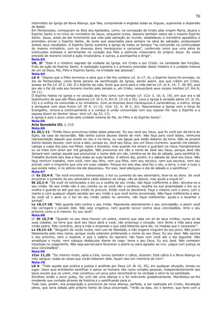 70
intermédio da Igreja da Nova Aliança, que fala, compreende e engloba todas as línguas, superando a dispersão
de Babel.
Em Pentecostes, começaram os Atos dos Apóstolos, como, na concepção de Cristo pela virgem Maria, atuara o
Espírito Santo e no início do ministério de Jesus, enquanto orava, descera também sobre ele o mesmo Espírito
Santo. Jesus, antes de dar livremente sua vida pela salvação do mundo, estabeleceu o ministério apostólico e
prometeu enviar o Espírito Santo, de sorte que associados para sempre na obra da salvação, produzissem
ambos seus resultados. O Espírito Santo sustenta a Igreja de todos os tempos “na comunhão na continuidade
do mesmo ministério, com os diversos dons hierárquicos e carismas”, conferindo como que uma alma às
instituições eclesiais e derramando no coração dos fiéis o estímulo missionário do próprio Jesus. Às vezes
precede de maneira visível a ação missionária, e outras, a acompanha e dirige”.
Nota:63
UR, 2f: “Este é o mistério sagrado da unidade da Igreja, em Cristo e por Cristo, na variedade das funções,
fruto da ação do Espírito Santo. A realização suprema e o primeiro exemplar deste mistério é a unidade mesma
de um só Deus, Pai, Filho e Espírito Santo, na trindade das pessoas”.
Nota:64
LG 4: “Depois que o Filho terminou a obra que o Pai lhe confiara (cf. Jo 17, 4), o Espírito Santo foi enviado, no
dia de Pentecostes, como fonte perene de santificação da Igreja, dando assim, aos que crêem em Cristo,
acesso ao Pai (cf. Ef 2, 18). É o Espírito da vida, fonte que jorra para a vida eterna (cf. Jo 4, 14; 7, 38-39), pois
por ele o Pai dá vida aos homens mortos pelo pecado e, em Cristo, ressuscitará seus corpos mortais (cf. Rm 8,
10-11).
O Espírito habita na Igreja e no coração dos fiéis como num templo (cf. 1Cor 3, 16; 6, 19), em que ora e dá
testemunho de que são filhos adotivos (cf. Gl 4, 6; Rm 8, 15-16 e 26). Leva a Igreja à verdade plena (cf. Jo 16,
13) e a unifica na comunhão e no ministério. Com os diversos dons hierárquicos e carismáticos, a instrui, dirige
e enriquece com seus frutos (cf. Ef 4, 11-12; 1Cor 12, 4; Gl 5, 22). Rejuvenesce a Igreja com a força do
Evangelho, renova-a continuamente e a conduz à união consumada com seu esposo Por isso o Espírito e a
esposa dizem ao Senhor Jesus: Vem (cf. Ap 22, 17).
A Igreja é pois o povo unido pela unidade mesma do Pai, do Filho e do Espírito Santo”.
Nota:65
Acta Synodalia III, I, 210.
Nota:66
Ex 20,1-11: “Então Deus pronunciou todas estas palavras: ‘Eu sou Javé seu Deus, que fiz você sair da terra do
Egito, da casa da escravidão. Não tenha outros deuses diante de mim. Não faça para você ídolos, nenhuma
representação daquilo que existe no céu e na terra, ou nas águas que estão debaixo da terra. Não se prostre
diante desses deuses, nem sirva a eles, porque eu, Javé seu Deus, sou um Deus ciumento: quando me odeiam,
castigo a culpa dos pais nos filhos, netos e bisnetos; mas quando me amam e guardam os meus mandamentos
eu os trato com amor por mil gerações. Não pronuncie em vão o nome de Javé seu Deus, porque Javé não
deixará sem castigo aquele que pronunciar o nome dele em vão. Lembre-se do dia de sábado, para santificá-lo.
Trabalhe durante seis dias e faça todas as suas tarefas. O sétimo dia, porém, é o sábado de Javé seu Deus. Não
faça nenhum trabalho, nem você, nem seu filho, nem sua filha, nem seu escravo, nem sua escrava, nem seu
animal, nem o imigrante que vive em suas cidades. Porque em seis dias Javé fez o céu, a terra, o mar e tudo o
que existe neles; e no sétimo dia ele descansou. Por isso, Javé abençoou o dia de sábado e o santificou”.
Nota:67
cf. Ex 23,4-5: “Se você encontrar, extraviados, o boi ou jumento do seu adversário, leve-os ao dono. Se você
encontrar o jumento do seu adversário caído debaixo da carga, não se desvie, mas ajude a erguê-lo”.
Dt 22,1-4: “Se você vê extraviados o boi ou a ovelha de seu irmão, não fique indiferente a eles: devolva-os a
seu irmão. Se seu irmão não é seu vizinho ou se você não o conhece, recolha na sua propriedade o boi ou a
ovelha e guarde-os até que seu irmão os procure. Então você os devolverá. Faça o mesmo com o asno, com o
manto e com qualquer objeto perdido por seu irmão e que você tenha encontrado. Não fique indiferente a eles.
Se você vê o asno ou o boi do seu irmão caídos no caminho, não fique indiferente: ajude-o a levantar o
animal”.
Lv 19,17-18: “Não guarde ódio contra o seu irmão. Repreenda abertamente o seu concidadão, e assim você
não carregará o pecado dele. Não seja vingativo, nem guarde rancor contra seus concidadãos. Ame o seu
próximo como a si mesmo. Eu sou Javé”.
Nota:68
cf. Dt 15,7-8: “Quando no seu meio houver um pobre, mesmo que seja um só de seus irmãos, numa só de
suas cidades, na terra que Javé seu Deus dará a você, não endureça o coração, nem feche a mão para esse
irmão pobre. Pelo contrário, abra a mão e empreste o que está faltando para ele, na medida que o necessitar”.
Lv 19,11-15: “Ninguém de vocês roube, nem use de falsidade, e não engane ninguém do seu povo. Não jurem
falsamente pelo meu nome, porque vocês estariam profanando o nome do seu Deus. Eu sou Javé. Não oprima
o seu próximo, nem o explore, e que o salário do operário não fique com você até o dia seguinte. Não
amaldiçoe o mudo, nem coloque obstáculos diante do cego: tema o seu Deus. Eu sou Javé. Não cometam
injustiças no julgamento. Não seja parcial para favorecer o pobre ou para agradar ao rico: julgue com justiça os
seus concidadãos”.
Nota:69
1Cor 11,25: “Do mesmo modo, após a Ceia, tomou também o cálice, dizendo: Este cálice é a Nova Aliança no
meu sangue; todas as vezes que vocês beberem dele, façam isso em memória de mim”.
Nota:70
LG 9: “Todo aquele que pratica a justiça é acolhido por Deus (cf. At 10, 35), em qualquer situação, tempo ou
lugar. Deus quis entretanto santificar e salvar os homens não como simples pessoas, independentemente dos
laços sociais que os unem, mas constituiu um povo para reconhecê-lo na verdade e servi-lo na santidade.
Escolheu então o povo judeu, fez com ele uma aliança e o foi instruindo gradativamente. Manifestou-se-lhe
revelando sua vontade através da história e o santificando para si.
Tudo isso, porém, era preparação e prenúncio da nova aliança, perfeita, a ser realizada em Cristo, Revelação
plena, que seria selada pelo próprio Verbo de Deus encarnado. “Virão os dias, diz o Senhor, que farei com a
 
