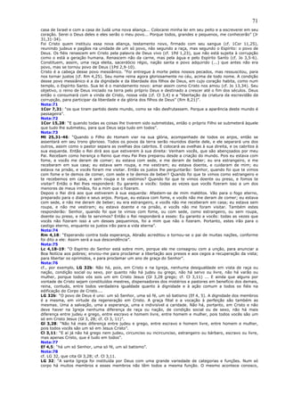 71
casa de Israel e com a casa de Judá uma nova aliança... Colocarei minha lei em seu peito e a escreverei em seu
coração. Serei o Deus deles e eles serão o meu povo... Porque todos, grandes e pequenos, me conhecerão” (Jr
31,31-34).
Foi Cristo quem instituiu essa nova aliança, testamento novo, firmado com seu sangue (cf. 1Cor 11,25),
reunindo judeus e pagãos na unidade de um só povo, não segundo a raça, mas segundo o Espírito: o povo de
Deus. Os fiéis renascem em Cristo pela palavra de Deus vivo (cf. 1Pd 1,23), que não está sujeita à corrupção
como o está a geração humana. Renascem não da carne, mas pela água e pelo Espírito Santo (cf. Jo 3,5-6).
Constituem, assim, uma raça eleita, sacerdócio régio, nação santa e povo adquirido (...) que antes não era
povo, mas se tornou povo de Deus (1Pd 2,9-10).
Cristo é a cabeça desse povo messiânico. “Foi entregue à morte pelos nossos pecados, mas ressuscitou, para
nos tornar justos (cf. Rm 4,25). Seu nome reina agora gloriosamente no céu, acima de todo nome. A condição
desse povo messiânico é a da dignidade e da liberdade dos filhos de Deus, em cujo coração habita, como num
templo, o Espírito Santo. Sua lei é o mandamento novo: amar assim como Cristo nos amou (cf. Jo 13,34). Seu
objetivo, o reino de Deus iniciado na terra pelo próprio Deus e destinado a crescer até o fim dos séculos. Deus
então o consumará com a vinda de Cristo, nossa vida (cf. Cl 3,4) e a “libertação da criatura da escravidão da
corrupção, para participar da liberdade e da glória dos filhos de Deus” (Rm 8,21)”.
Nota:71
1Cor 7,31: “os que tiram partido deste mundo, como se não desfrutassem. Porque a aparência deste mundo é
passageira”.
Nota:72
1Cor 15,28: “E quando todas as coisas lhe tiverem sido submetidas, então o próprio Filho se submeterá àquele
que tudo lhe submeteu, para que Deus seja tudo em todos”.
Nota:73
Mt 25,31-46: “Quando o Filho do Homem vier na sua glória, acompanhado de todos os anjos, então se
assentará em seu trono glorioso. Todos os povos da terra serão reunidos diante dele, e ele separará uns dos
outros, assim como o pastor separa as ovelhas dos cabritos. E colocará as ovelhas à sua direita, e os cabritos à
sua esquerda. Então o Rei dirá aos que estiverem à sua direita: Venham vocês, que são abençoados por meu
Pai. Recebam como herança o Reino que meu Pai lhes preparou desde a criação do mundo. Pois eu estava com
fome, e vocês me deram de comer; eu estava com sede, e me deram de beber; eu era estrangeiro, e me
receberam em sua casa; eu estava sem roupa, e me vestiram; eu estava doente, e cuidaram de mim; eu
estava na prisão, e vocês foram me visitar. Então os justos lhe perguntarão: Senhor, quando foi que te vimos
com fome e te demos de comer, com sede e te demos de beber? Quando foi que te vimos como estrangeiro e
te recebemos em casa, e sem roupa e te vestimos? Quando foi que te vimos doente ou preso, e fomos te
visitar? Então o Rei lhes responderá: Eu garanto a vocês: todas as vezes que vocês fizeram isso a um dos
menores de meus irmãos, foi a mim que o fizeram.
Depois o Rei dirá aos que estiverem à sua esquerda: Afastem-se de mim malditos. Vão para o fogo eterno,
preparado para o diabo e seus anjos. Porque, eu estava com fome, e vocês não me deram de comer; eu estava
com sede, e não me deram de beber; eu era estrangeiro, e vocês não me receberam em casa; eu estava sem
roupa, e não me vestiram; eu estava doente e na prisão, e vocês não me foram visitar. Também estes
responderão: Senhor, quando foi que te vimos com fome, ou com sede, como estrangeiro, ou sem roupa,
doente ou preso, e não te servimos? Então o Rei responderá a esses: Eu garanto a vocês: todas as vezes que
vocês não fizeram isso a um desses pequeninos, foi a mim que não o fizeram. Portanto, estes irão para o
castigo eterno, enquanto os justos irão para a vida eterna”.
Nota:74
Rm 4,18: “Esperando contra toda esperança, Abraão acreditou e tornou-se o pai de muitas nações, conforme
foi dito a ele: Assim será a sua descendência”.
Nota:75
Lc 4,18-19: “O Espírito do Senhor está sobre mim, porque ele me consagrou com a unção, para anunciar a
Boa Notícia aos pobres; enviou-me para proclamar a libertação aos presos e aos cegos a recuperação da vista;
para libertar os oprimidos, e para proclamar um ano de graça do Senhor”.
Nota:76
cf., por exemplo, LG 32b: Não há, pois, em Cristo e na Igreja, nenhuma desigualdade em vista de raça ou
nação, condição social ou sexo, por quanto não há judeu ou grego, não há servo ou livre, não há varão ou
mulher, porque todos vós sois um em Cristo Jesus (Gl 3,28 grego; cf. Cl 3,11) ... E ainda que alguns por
vontade de Cristo sejam constituídos mestres, dispensadores dos mistérios e pastores em benefício dos demais,
reina, contudo, entre todos verdadeira igualdade quanto à dignidade e à ação comum a todos os fiéis na
edificação do Corpo de Cristo....
LG 32b: “O povo de Deus é uno: um só Senhor, uma só fé, um só batismo (Ef 4, 5). A dignidade dos membros
é a mesma, em virtude da regeneração em Cristo. A graça filial e a vocação à perfeição são também as
mesmas. Uma a salvação, uma a esperança, uma e indivisível a caridade. Não há, portanto, em Cristo e não
deve haver na Igreja nenhuma diferença de raça ou nação, de condição social ou de sexo, não há mais
diferença entre judeu e grego, entre escravo e homem livre, entre homem e mulher, pois todos vocês são um
só em Cristo Jesus (Gl 3, 28; cf. Cl 3, 11)”.
Gl 3,28: “Não há mais diferença entre judeu e grego, entre escravo e homem livre, entre homem e mulher,
pois todos vocês são um só em Jesus Cristo”.
Cl 3,11: “E aí já não há grego nem judeu, circunciso ou incircunciso, estrangeiro ou bárbaro, escravo ou livre,
mas apenas Cristo, que é tudo em todos”.
Nota:77
Ef 4,5: “há um só Senhor, uma só fé, um só batismo”.
Nota:78
cf. LG 32, que cita Gl 3,28; cf. Cl 3,11.
LG 32: “A santa Igreja foi instituída por Deus com uma grande variedade de categorias e funções. Num só
corpo há muitos membros e esses membros não têm todos a mesma função. O mesmo acontece conosco,
 