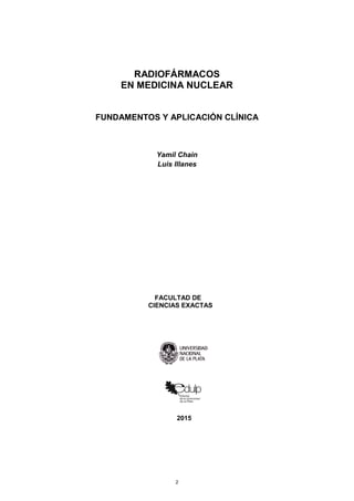 RADIOFÁRMACOS
EN MEDICINA NUCLEAR
FUNDAMENTOS Y APLICACIÓN CLÍNICA
Yamil Chain
Luis Illanes
FACULTAD DE
CIENCIAS EXACTAS
2...