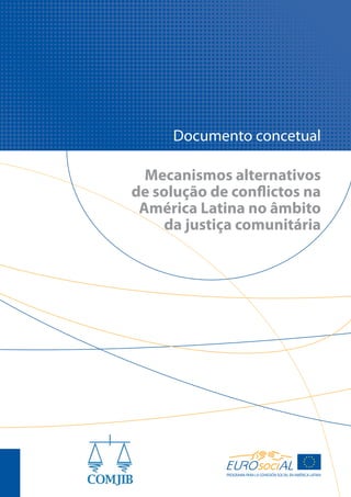 Mecanismos alternativos
de solução de conflictos na
América Latina no âmbito
da justiça comunitária
Documento concetual
PROGRAMA PARA LA COHESIÓN SOCIAL EN AMÉRICA LATINA
 