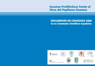 Vacunas Profilácticas frente al
Virus del Papiloma Humano


DOCUMENTO DE CONSENSO 2008
de las Sociedades Científicas Españolas
 