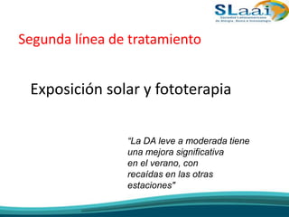 Segunda línea de tratamiento
Exposición solar y fototerapia
“La DA leve a moderada tiene
una mejora significativa
en el verano, con
recaídas en las otras
estaciones"
 