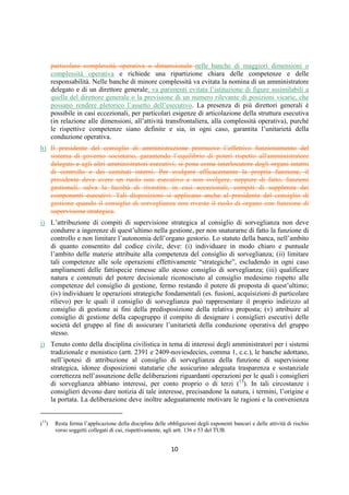 DISPOSIZIONI DI VIGILANZA PER LE BANCHE
Parte Prima - Recepimento in Italia della CRD IV
Titolo IV - Governo societario, controlli interni, gestione dei rischi
Capitolo 1 - Governo societario
Sezione II – Sistemi di amministrazione e controllo e progetto di governo societario
1° aggiornamento
Circolare n. 285 del 17 dicembre 2013 Parte Prima.IV.1.7
b. descrivere le specifiche scelte attinenti alla struttura organizzativa (compiti, poteri e
composizione degli organi aziendali; sistema delle deleghe; regime del controllo contabile;
sistemi di incentivazione e remunerazione; flussi informativi), ai diritti degli azionisti (in
materia di diritto di recesso, quorum deliberativi dell’assemblea e per l’impugnativa delle
delibere assembleari e consiliari, rappresentanza, ecc.), alla struttura finanziaria, alle modalità
di gestione dei conflitti di interesse (ad esempio, operazioni con parti correlate, obbligazioni
degli esponenti aziendali, ecc.);
c. fornire, nel caso della capogruppo, un’adeguata rappresentazione e motivazione delle
modalità di raccordo tra gli organi e le funzioni aziendali delle diverse componenti, con
specifica attenzione ai profili relativi al sistema di governo dei controlli (poteri degli organi,
flussi informativi, gestione dei rischi, ecc.) (1); le banche appartenenti al gruppo possono non
redigere il progetto di governo societario, laddove scelte e motivazioni relative ai propri
assetti organizzativi siano compiutamente rappresentate nel progetto della capogruppo; a tal
fine, nel redigere il progetto di governo societario a livello consolidato la capogruppo deve
dare conto degli assetti organizzativi adottati da tutte le società controllate, ivi incluse quelle
estere, graduando la profondità dell’analisi secondo criteri di proporzionalità (ad esempio:
significatività della controllata per rischiosità o profili dimensionali). Quando nel gruppo
siano presenti entità estere significative con differenti sistemi organizzativi e di governo, la
capogruppo deve evidenziare nel proprio progetto le misure adottate per garantire una
governance di gruppo unitaria ed efficace;
d. essere redatto e inviato alla Banca d’Italia in fase di costituzione della banca, contestualmente
alla relativa istanza di autorizzazione, nonché in occasione della modificazione del sistema di
amministrazione e controllo adottato, unitamente alla richiesta di accertamento relativa alla
modifica statutaria;
e. essere redatto da tutte le banche, salvo quanto previsto alla lettera c) per le banche
appartenenti a un gruppo bancario, aggiornato ogni qual volta vi siano modifiche
organizzative di rilievo che incidono sulle materie e le valutazioni indicate alle lettere a), b) e
c) ed essere sottoposto, ove richiesto, alla Banca d’Italia (2).
Le banche di credito cooperativo non sono tenute alla predisposizione del progetto di
governo societario qualora adottino lo statuto tipo predisposto dall’associazione di categoria,
vagliato dalla Banca d’Italia.
(1) Si richiama, ad esempio, la possibilità da parte degli organi di controllo di richiedere notizie e scambiare informazioni relative a
società controllate, anche rivolgendosi direttamente agli organi di queste ultime (cfr. artt. 2403-bis e 2409-quaterdecies, c.c. e 151 e
seguenti del TUF).
(2) Le banche valutano l’opportunità di rendere pubblico in tutto o in parte il contenuto del progetto di governo societario.
 