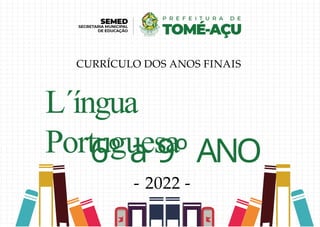 L´íngua
Portuguesa
6º a 9º ANO
- 2022 -
CURRÍCULO DOS ANOS FINAIS
 