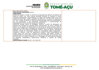 texto. Apreciação e réplica.
PRÁTICAS DE LINGUAGENS: Leitura.
HABILIDADES:
(EF69LP16) Analisar e utilizar as formas de composição dos gêneros jornalísticos da
ordem do relatar, tais como notícias (pirâmide invertida no impresso X blocos
noticiosos hipertextuais e hipermidiáticos no digital, que também pode contar com
imagens de vários tipos, vídeos, gravações de áudio etc.), da ordem do argumentar,
tais como artigos de opinião e editorial (contextualização, defesa de tese/opinião e
uso de argumentos) e das entrevistas: apresentação e contextualização do
entrevistado e do tema, estrutura pergunta e resposta etc.
(EF69LP35) Planejar textos de divulgação científica, a partir da elaboração de
esquema que considere as pesquisas feitas anteriormente, de notas e sínteses de
leituras ou de registros de experimentos ou de estudo de campo, produzir, revisar e
editar textos voltados para a divulgação do conhecimento e de dados e resultados de
pesquisas, tais como artigo de divulgação científica, artigo de opinião, reportagem
científica, verbete de enciclopédia, verbete de enciclopédia digital colaborativa ,
infográfico, relatório, relato de experimento científico, relato (multimidiático) de
campo, tendo em vista seus contextos de produção, que podem envolver a
disponibilização de informações e conhecimentos em circulação em um formato mais
acessível para um público específico ou a divulgação de conhecimentos advindos
de pesquisas bibliográficas, experimentos científicos e estudos de campo
realizados.
DESCRITORES DO SAEB: D8, D11, D12, D20, D21
 