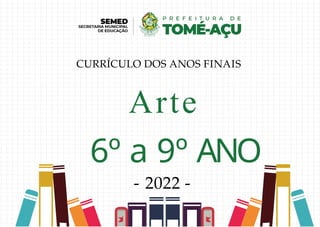 Arte
6º a 9º ANO
- 2022 -
CURRÍCULO DOS ANOS FINAIS
 
