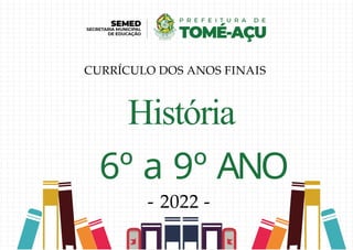 História
6º a 9º ANO
- 2022 -
CURRÍCULO DOS ANOS FINAIS
 