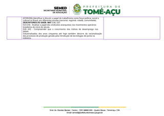 (EF09HI06) Identificar e discutir o papel do trabalhismo como força política, social e
cultural no Brasil, em diferentes escalas (nacional, regional, cidade, comunidade).
DESCRITORES DO SAEB: MAT D36, D37
D23 (HI) - Analisar o papel dos sindicatos anarquistas nos movimentos operários
brasileiros do início do século.
D26 (HI) - Compreender que o crescimento dos índices de desemprego nos
países
industrializados dos anos cinquenta até hoje também decorre da racionalização
dos processos de produção gerada pela introdução de tecnologias de ponta na
indústria.
 