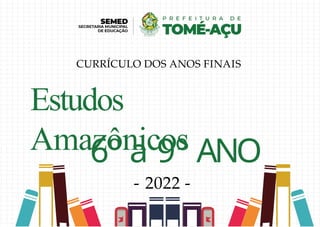 Estudos
Amazônicos
6º a 9º ANO
- 2022 -
CURRÍCULO DOS ANOS FINAIS
 