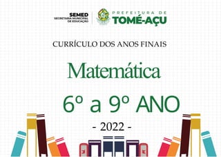 Matemática
6º a 9º ANO
- 2022 -
CURRÍCULO DOS ANOS FINAIS
 