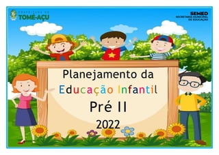 Planejamento da
Educação Infantil
Pré II
2022
 