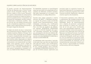 114
QUADRO CURRICULAR DE CIÊNCIAS DA NATUREZA
O quadro curricular da área/componente
Ciências da Natureza para o Ensino Funda-
mental articula Geografia, Biologia, Física,
Química, desde os anos iniciais, favorecen-
do o acesso à diversidade de conhecimentos
científicos produzidos ao longo da história, e
aproxima gradativamente os estudantes aos
processos da investigação científica, enquan-
to desenvolve o letramento científico. Este
por sua vez, tem uma relação intrínseca entre
as oito competências especificas e as habili-
dades a serem desenvolvidas promovendo a
formação integral do educando.
O objeto de estudo da área e componente
são os fenômenos naturais dispostos nas três
unidades temáticas: Matéria e Energia, Terra
e Universo, Vida e Evolução que se repetem
em espiral, complexificando o processo cog-
nitivo, enquanto dialogam entre si. As unida-
des temáticas estão organizadas em objetos
de conhecimentos/conteúdos, explicitando o
conhecimento a ser desenvolvido nas habili-
dades. Como exemplo, cita-se o objeto de
conhecimento “Propriedades e usos dos ma-
teriais” e seus conteúdos: flexibilidade, du-
reza, textura, transparência, localizado no 2º
ano, na unidade temática Matéria e energia.
As habilidades expressam as aprendizagens
essenciais que devem ser asseguradas aos es-
tudantes nos diferentes contextos escolares.
Elas estão organizadas em um quadro e são
identificadas por um código alfanumérico.
Quando esse código apresenta a mesma
estrutura da BNCC, a habilidade permane-
ce original. Na primeira versão do DC-GO,
quando houve desmembramentos, contex-
tualizações, acréscimos e/ou modificações
nas habilidades da BNCC, foi acrescida, ao
final, uma letra da sequência do alfabeto,
por exemplo: (EF02CI02-A); (EF02CI02-B);
e quando no DC-GO Ampliado elas apare-
cem agrupadas novamente, são sucedidas
por uma sequência de letras do alfabeto (EF-
03CI01A/D). Aparece nos códigos a sigla GO
quando uma nova habilidade foi elaborada, a
exemplo de (GO-EF09CI18).
As habilidades estão associadas à capacida-
de de saber fazer, que deve ser desenvolvida
pela ação dos verbos e seus modificadores,
a exemplo do que se pode ver no quadro do
8º ano, unidade temática: vida e evolução,
na habilidade (EF08CI08-B) Identificar os ti-
pos de hormônios sexuais, explicando suas
principais ações no organismo humano. As
ações estão dispostas em uma sequência que
permite a construção progressiva dos conhe-
cimentos científicos, objetivando o desenvol-
vimento cognitivo dos estudantes.
O Documento apresenta como diferencial,
o ordenamento das unidades temáticas, dos
objetos de conhecimento/conteúdos e das
habilidades dentro da área/componente,
com o objetivo de promover a progressão
tanto horizontal, no mesmo ano, como ver-
tical, de um ano para outro, contribuindo,
assim, para aprendizagens essenciais. Esse
movimento também ocorre entre áreas/com-
ponentes como observado entre Ciências da
Natureza e as Ciências Humanas. A possibili-
dade de integração é mais expressiva com o
componente Geografia, sendo que o profes-
sor, com sua experiência e autonomia, pode-
rá encontrar no quadro de habilidades, várias
outras possibilidades de integração com os
componentes das outras áreas, criando cami-
nhos, formas e oportunidades de mobilizar
conhecimentos, de forma integrada.
 