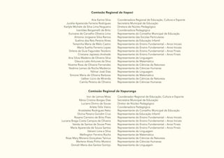 21
Comissão Regional de Itapaci
Ana Karina Silva
Jucélia Aparecida Ferreira Rodrigues
Karlyle Michele da Silva Lima Nogueira
Ivanildes Bergamelli de Brito
Eurivane de Carvalho Oliveira Lima
Antonia Jorgeane Silva Ramos
Suelma dos Reis Pereira Alves
Terezinha Maria de Melo Castro
Maria Suelita Ferreira Lopes
Sirlene da Guia Fagundes Teodoro
Cristiane Japiassú Andrade
Ana Sílvia Madeira de Oliveira Silva
Glaucia Leão Antunes da Silva
Noeme Rosa de Oliveira Fernandes
Noêmia Lemes da Rocha Medeiros
Nilmar José Dias
Simone Maria de Oliveira Barbosa
Uelber Lúcio de Miranda
Camila Pereira de Oliveira
Coordenadora Regional de Educação, Cultura e Esporte
Secretária Municipal de Educação
Diretora de Núcleo Pedagógico
Coordenadora Pedagógica
Representante do Conselho Municipal de Educação
Representante das Escolas Particulares
Representante da Educação Infantil
Representante do Ensino Fundamental – Anos Iniciais
Representante do Ensino Fundamental – Anos Iniciais
Representante do Ensino Fundamental – Anos Finais
Representante do Ensino Fundamental – Anos Finais
Representante de Linguagem
Representante de Matemática
Representante de Ciências da Natureza
Representante de Ciências Humanas
Representante de Linguagem
Representante de Matemática
Representante de Ciências da Natureza
Representante de Ciências Humanas
Comissão Regional de Itapuranga
Iron de Lemos Mota
Kênia Cristina Borges Dias
Luciano Divino de Sousa
Arlete Félix Vieira
Aristóteles Rodrigues Neto
Divina Pereira Gondim Cruz
Rosana Carneiro de Brito Pires
Luciana Braga Costa Campos de Oliveira
Vanda de Santos de Sousa Pires
Maria Aparecida de Souza Santos
Valceni Lima e Silva
Wellington Ferreira Rocha
Rose Mary Moreira Gonçalves Tannus
Marlene Alves Pinho Moreira
Dorceli Maria dos Santos Gontijo
Coordenador Regional de Educação, Cultura e Esporte
Secretária Municipal de Educação
Diretor de Núcleo Pedagógico
Coordenadora Pedagógica
Representante do Conselho Municipal de Educação
Representante da Educação Infantil
Representante do Ensino Fundamental – Anos Iniciais
Representante do Ensino Fundamental – Anos Iniciais
Representante do Ensino Fundamental – Anos Finais
Representante do Ensino Fundamental – Anos Finais
Representante de Linguagem
Representante de Matemática
Representante de Ciências da Natureza
Representante de Ciências Humanas
Representante de Linguagem
 