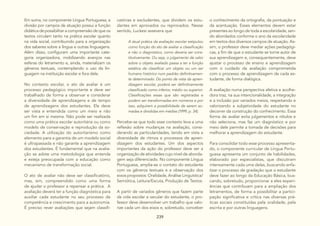239
A atual prática da avaliação escolar estipulou
como função do ato de avaliar a classificação
e não o diagnóstico, como deveria ser cons-
titutivamente. Ou seja, o julgamento de valor
sobre o objeto avaliado passa a ter a função
estática de classificar um objeto ou um ser
humano histórico num padrão definitivamen-
te determinado. Do ponto de vista da apren-
dizagem escolar, poderá ser definitivamente
classificado como inferior, médio ou superior.
Classificações essas que são registradas e
podem ser transformadas em números e por
isso, adquirem a possibilidade de serem so-
madas e divididas em médias (1999, p. 34).
Percebe-se que todo esse contexto leva a uma
reflexão sobre mudanças na avaliação, consi-
derando as particularidades, tendo em vista a
diversidade de ritmos e processos de apren-
dizagem dos estudantes. Um dos aspectos
importantes da ação do professor deve ser a
organização de atividades cujo nível de aborda-
gem seja diferenciado. No componente Língua
Portuguesa, amplia-se o contato do estudante
com os gêneros textuais e a observação dos
eixos propostos: Oralidade, Análise Linguística/
Semiótica, Leitura/Escuta, Produção de Textos.
A partir de variados gêneros que fazem parte
da vida escolar e secular do estudante, o pro-
fessor deve desenvolver um trabalho que valo-
rize cada um dos eixos e, sobretudo, conceber
Em suma, no componente Língua Portuguesa, a
divisão por campos de atuação possui a função
didática de possibilitar a compreensão de que os
textos circulam tanto na prática escolar quanto
na vida social, contribuindo para a organização
dos saberes sobre a língua e outras linguagens.
Além disso, configuram uma importante cate-
goria organizadora, mobilizando avanços nas
esferas do letramento e, ainda, materializam os
gêneros textuais, contemplando o uso da lin-
guagem na instituição escolar e fora dela.
No contexto escolar, o ato de avaliar é um
processo pedagógico importante e deve ser
trabalhado de forma a observar e considerar
a diversidade de aprendizagens e de tempo
de aprendizagens dos estudantes. Ela deve
ser vista e entendida como um meio e não
um fim em si mesma. Não pode ser realizada
como uma prática escolar autoritária ou como
modelo de conservação e reprodução da so-
ciedade. A utilização do autoritarismo como
elemento para a garantia de um modelo social
é ultrapassada e não garante a aprendizagem
dos estudantes. É fundamental que na avalia-
ção se adote uma metodologia que entenda
e esteja preocupada com a educação como
mecanismo de transformação social.
O ato de avaliar não deve ser classificatório,
mas, sim, compreendido como uma forma
de ajudar o professor a repensar a prática. A
avaliação deverá ter a função diagnóstica para
auxiliar cada estudante no seu processo de
competência e crescimento para a autonomia.
É preciso rever avaliações que sejam classifi-
catórias e excludentes, que dividem os estu-
dantes em aprovados ou reprovados. Nesse
sentido, Luckesi assevera que
o conhecimento da ortografia, da pontuação e
da acentuação. Esses elementos devem estar
presentes ao longo de toda a escolaridade, sen-
do abordados conforme o ano da escolaridade
em textos dos diversos campos de atuação. As-
sim, o professor deve mediar ações pedagógi-
cas, a fim de que o estudante se torne autor de
sua aprendizagem e, consequentemente, deve
ajustar o processo de ensino e aprendizagem
com o cuidado da avaliação comprometida
com o processo de aprendizagem de cada es-
tudante, de forma dialógica.
A avaliação numa perspectiva afetiva e acolhe-
dora traz, na sua intencionalidade, a integração
e a inclusão por variados meios, respeitando e
valorizando a subjetividade do estudante no
decorrer da construção do conhecimento. Essa
forma de avaliar evita julgamentos e rótulos e
não seleciona, mas faz um diagnóstico e por
meio dele permite a tomada de decisões para
melhorar a aprendizagem do estudante.
Para consolidar todo esse processo apresenta-
do, o componente curricular de Língua Portu-
guesa apresenta um conjunto de habilidades,
elaborado por especialistas, que discutiram
intensamente cada uma delas, buscando enfa-
tizar o processo de gradação que o estudante
deve fazer ao longo da Educação Básica, bus-
cando, sobretudo, proporcionar a eles experi-
ências que contribuam para a ampliação dos
letramentos, de forma a possibilitar a partici-
pação significativa e crítica nas diversas prá-
ticas sociais constituídas pela oralidade, pela
escrita e por outras linguagens.
 