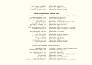 32
Livia Maria Lopes
Kelly Cristina da Silva Ferreira
Regiane Coelho de Lima
Angélica da Silva Souza Tavares
Representante de Linguagem
Representante de Matemática
Representante de Ciências da Natureza
Representante de Ciências Humanas
Comissão Regional de Santa Helena de Goiás
Marcilene Martins de Freitas Parreira
Teresinha Maria Araujo Borges
Andréa Alves Fernandes da Cunha
Janaine de Castro Ferreira Arantes
Valeria Cristina Alves
Cesiany Cândida Brito Vieira
Vera Lúcia dos Santos Silva Pires
Magna Eutímia Ferreira Lacerda Veloso
Marcia Cardozo Marques dos Santos
Valdete Borges da Silva Dias
Deuzelina de Paula Martins
Edene Evangelista da Silva Lopes
Tânia Regina Silva Marques
Daniel Ferreira Pereira
Leonardo Gimenes Ferreira
Raquel Ferreira Souza
Rosania Silvestre
Carlos Roberto de Miranda
Cleuma Oliveira Alves
Coordenadora Regional de Educação, Cultura e Esporte
Secretária Municipal de Educação
Diretora de Núcleo Pedagógico
Coordenadora Pedagógica
Representante do Conselho Municipal de Educação
Representante das Escolas Particulares
Representante da Educação Infantil
Representante do Ensino Fundamental – Anos Iniciais
Representante do Ensino Fundamental – Anos Iniciais
Representante do Ensino Fundamental – Anos Finais
Representante do Ensino Fundamental – Anos Finais
Representante de Linguagem
Representante de Matemática
Representante de Ciências da Natureza
Representante de Ciências Humanas
Representante de Linguagem
Representante de Matemática
Representante de Ciências da Natureza
Representante de Ciências Humanas
Comissão Regional de São Luís de Montes Belos
Eliana Leão do Amaral
Poliana Messias Gonçalves Cabral
Ireni Fernandes da Silva
Rívia Guimarães de Souza Costa
Marciel Ferreira da Silva
Euripedes Barra
Aline Oliveira Dias
Núbia de Kássia Ferreira
Meirevona Jacinta de Oliveira Marques
Coordenadora Regional de Educação, Cultura e Esporte
Secretária Municipal de Educação
Diretora de Núcleo Pedagógico
Coordenadora Pedagógica
Representante do Conselho Municipal de Educação
Representante do Sintego
Representante das Escolas Particulares
Representante da Educação Infantil
Representante do Ensino Fundamental – Anos Iniciais
 
